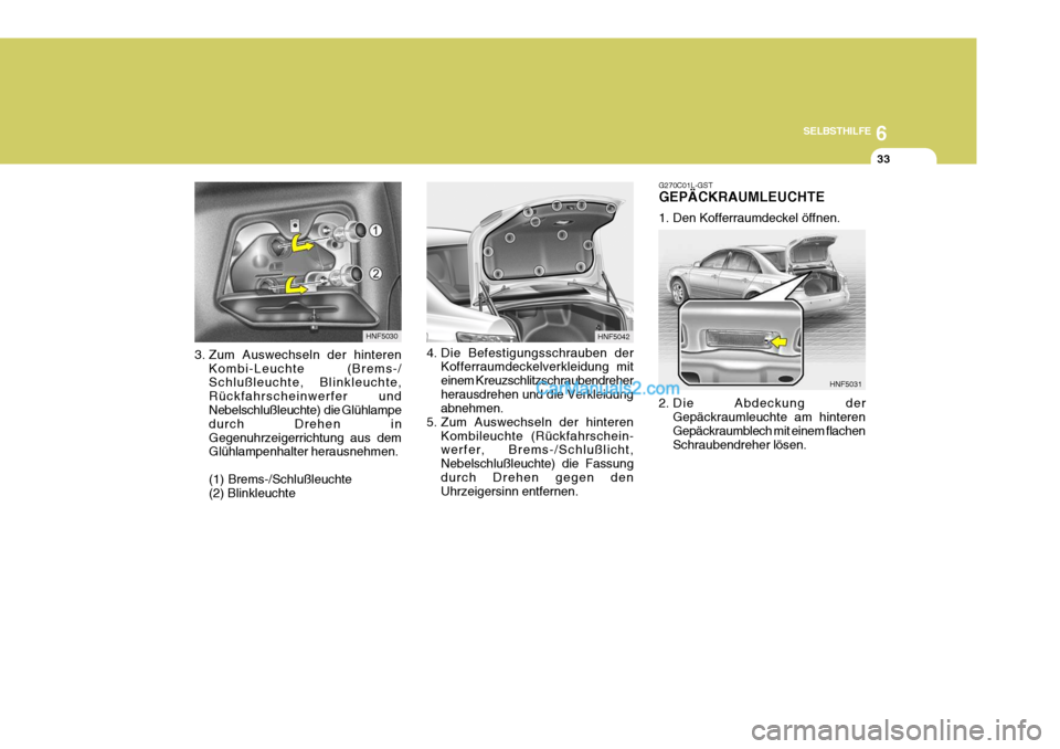 Hyundai Sonata 2007 Betriebsanleitung (in German) 6
SELBSTHILFE
33
3. Zum Auswechseln der hinteren Kombi-Leuchte (Brems-/ Schlußleuchte, Blinkleuchte, Rückfahrscheinwerfer und Nebelschlußleuchte) die Glühlampe durch Drehen inGegenuhrzeigerrichtu Hyundai Sonata 2007 Betriebsanleitung (in German) 6
SELBSTHILFE
33
3. Zum Auswechseln der hinteren Kombi-Leuchte (Brems-/ Schlußleuchte, Blinkleuchte, Rückfahrscheinwerfer und Nebelschlußleuchte) die Glühlampe durch Drehen inGegenuhrzeigerrichtu