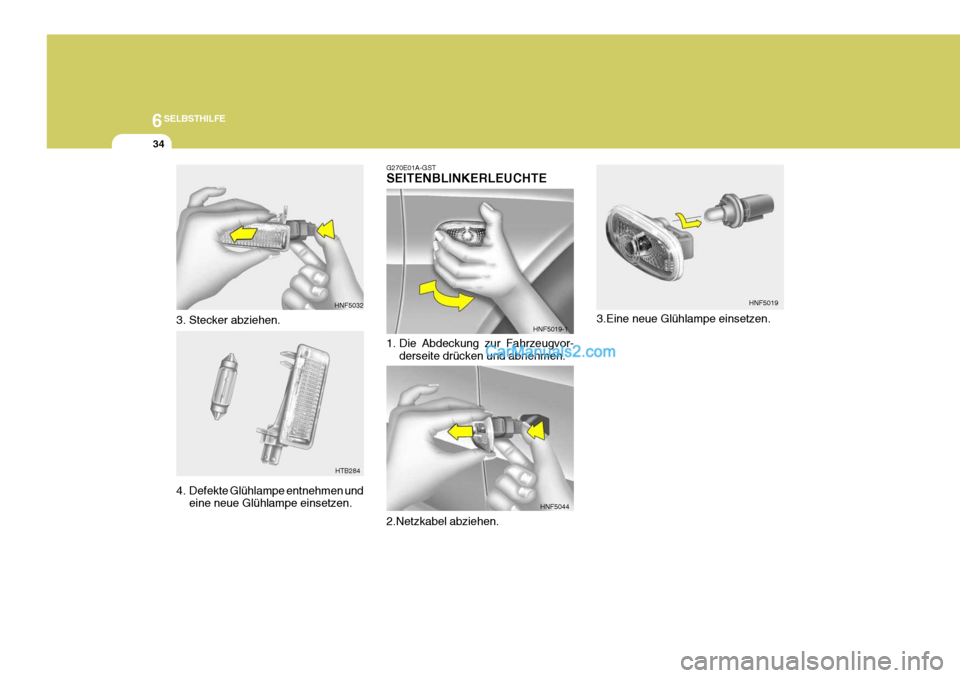 Hyundai Sonata 2007 Betriebsanleitung (in German) 6SELBSTHILFE
34
3. Stecker abziehen.
4. Defekte Glühlampe entnehmen undeine neue Glühlampe einsetzen.
HNF5032
HTB284 3.Eine neue Glühlampe einsetzen.
G270E01A-GST SEITENBLINKERLEUCHTE
1. Die Abde Hyundai Sonata 2007 Betriebsanleitung (in German) 6SELBSTHILFE
34
3. Stecker abziehen.
4. Defekte Glühlampe entnehmen undeine neue Glühlampe einsetzen.
HNF5032
HTB284 3.Eine neue Glühlampe einsetzen.
G270E01A-GST SEITENBLINKERLEUCHTE
1. Die Abde