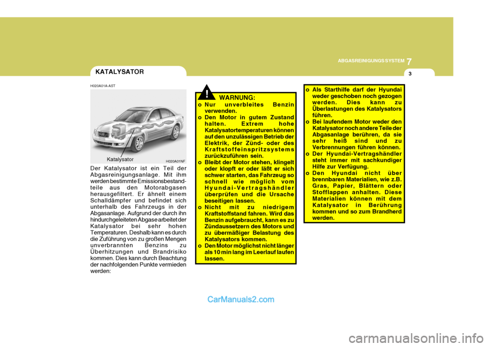 Hyundai Sonata 7
ABGASREINIGUNGS SYSTEM
3
!
KATALYSATOR
H020A01A-AST WARNUNG:
o Nur unverbleites Benzin verwenden.
o Den Motor in gutem Zustand halten. Extrem hohe Katalysatortemperaturen können auf den unzulässig Hyundai Sonata 7
ABGASREINIGUNGS SYSTEM
3
!
KATALYSATOR
H020A01A-AST WARNUNG:
o Nur unverbleites Benzin verwenden.
o Den Motor in gutem Zustand halten. Extrem hohe Katalysatortemperaturen können auf den unzulässig