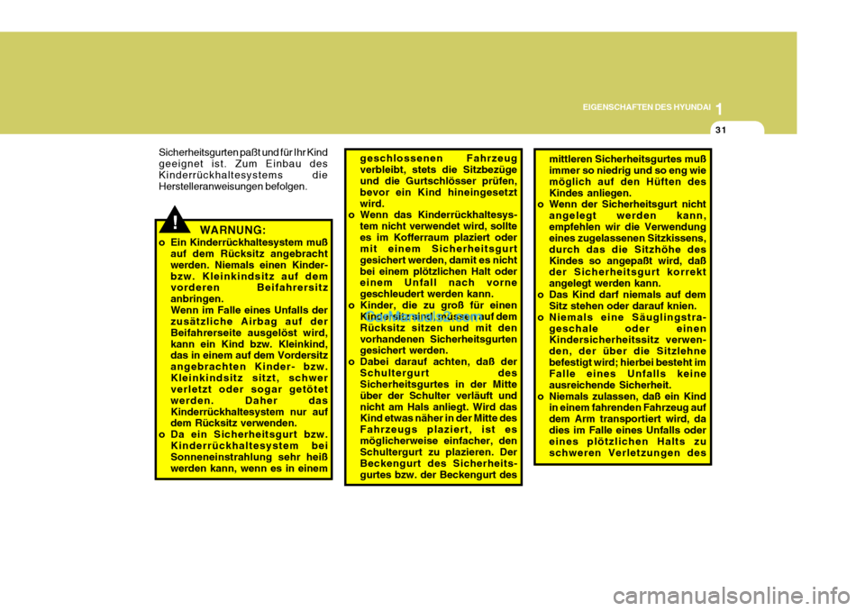 Hyundai Sonata 1
EIGENSCHAFTEN DES HYUNDAI
31
!
mittleren Sicherheitsgurtes muß immer so niedrig und so eng wie möglich auf den Hüften desKindes anliegen.
o Wenn der Sicherheitsgurt nicht
angelegt werden kann,emp