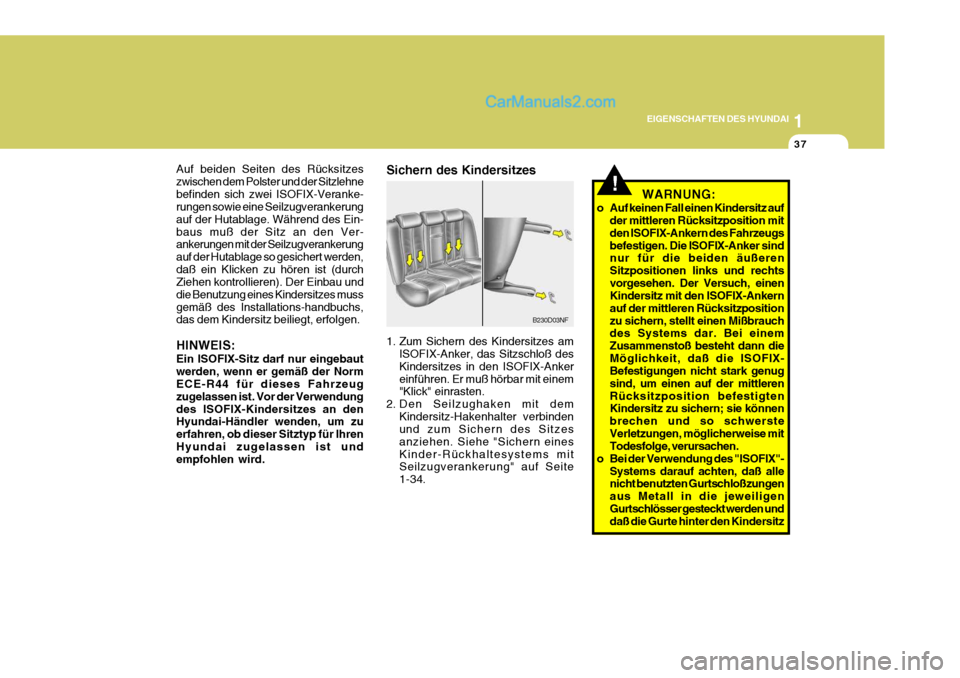 Hyundai Sonata 2007  Betriebsanleitung (in German) 1
EIGENSCHAFTEN DES HYUNDAI
37
!WARNUNG:
o Auf keinen Fall einen Kindersitz auf der mittleren Rücksitzposition mit den ISOFIX-Ankern des Fahrzeugsbefestigen. Die ISOFIX-Anker sind nur für die beiden