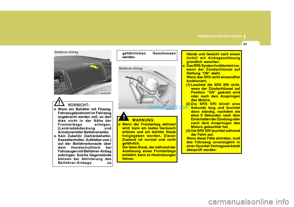 Hyundai Sonata 2007  Betriebsanleitung (in German) 1
EIGENSCHAFTEN DES HYUNDAI
45
!
Beifahrer-Airbag
B240B05L
gefährlichen Geschossen werden.
Hände und Gesicht nach einemUnfall mit Airbagauslösung gründlich waschen.
o Das SRS-System funktioniert n