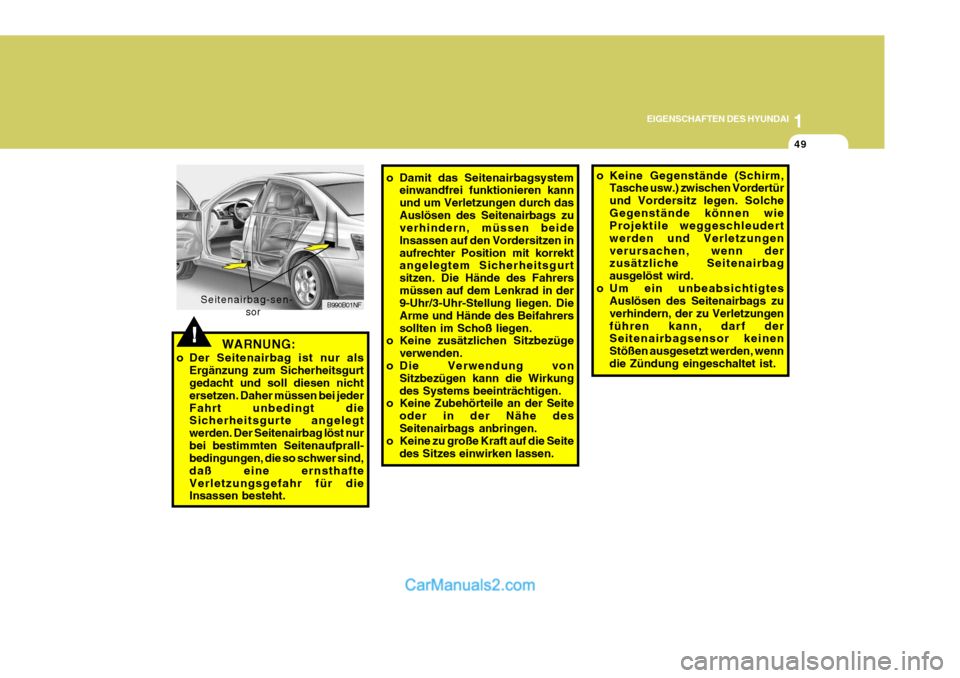 Hyundai Sonata 1
EIGENSCHAFTEN DES HYUNDAI
49
!
o Keine Gegenstände (Schirm,
Tasche usw.) zwischen Vordertür und Vordersitz legen. SolcheGegenstände können wie Projektile weggeschleudert werden und Verletzungenv