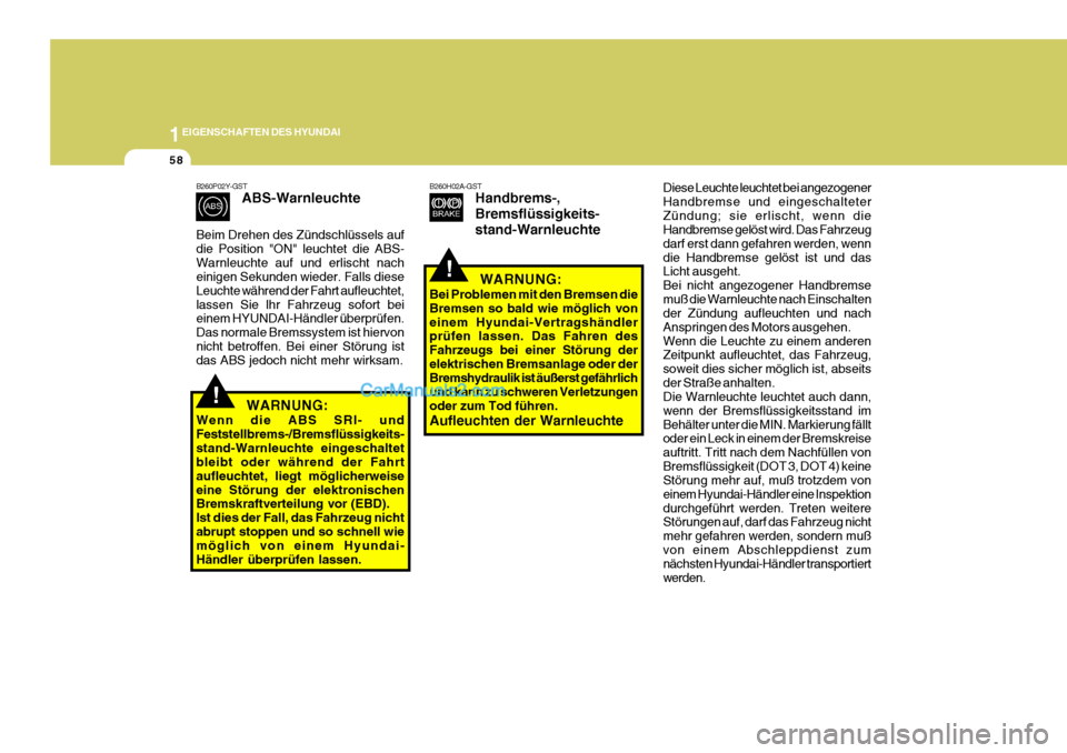 Hyundai Sonata 1EIGENSCHAFTEN DES HYUNDAI
58
!
B260P02Y-GST
ABS-Warnleuchte
Beim Drehen des Zündschlüssels auf die Position "ON" leuchtet die ABS-Warnleuchte auf und erlischt nach einigen Sekunden wieder. Falls di