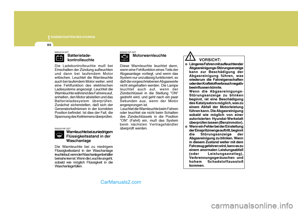 Hyundai Sonata 1EIGENSCHAFTEN DES HYUNDAI
60
B260N01NF-GSTMotorwarnleuchte
Diese Warnleuchte leuchtet dann, wenn eine Fehlfunktion eines Teils derAbgasanlage vorliegt, und wenn das System nur unzulässig funktionier