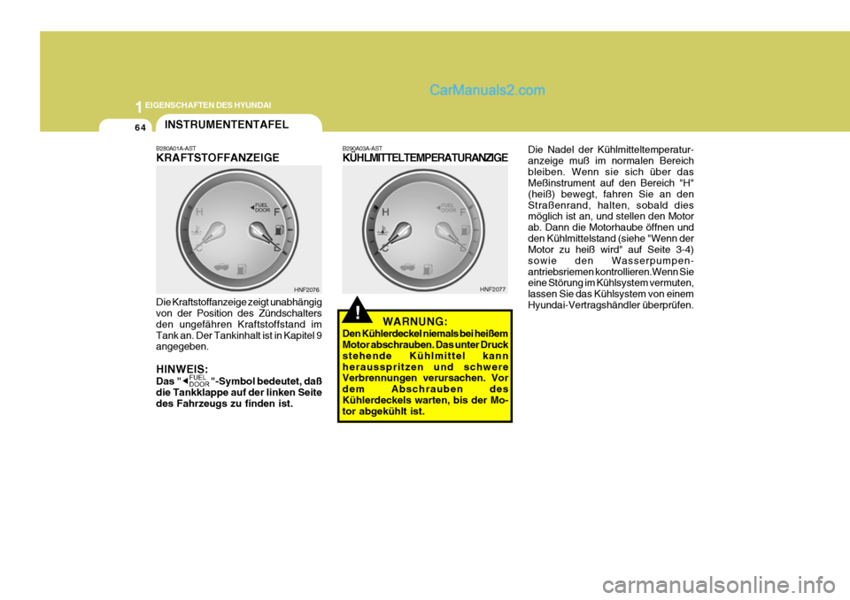 Hyundai Sonata 1EIGENSCHAFTEN DES HYUNDAI
64
Die Nadel der Kühlmitteltemperatur- anzeige muß im normalen Bereichbleiben. Wenn sie sich über das Meßinstrument auf den Bereich "H" (heiß) bewegt, fahren Sie an den