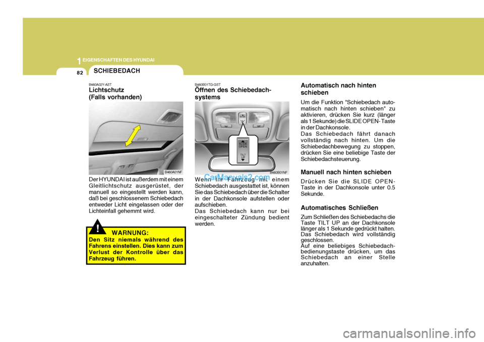 Hyundai Sonata 1EIGENSCHAFTEN DES HYUNDAI
82
Automatisch nach hinten schieben Um die Funktion "Schiebedach auto- matisch nach hinten schieben" zu aktivieren, drücken Sie kurz (länger als 1 Sekunde) die SLIDE OPEN-