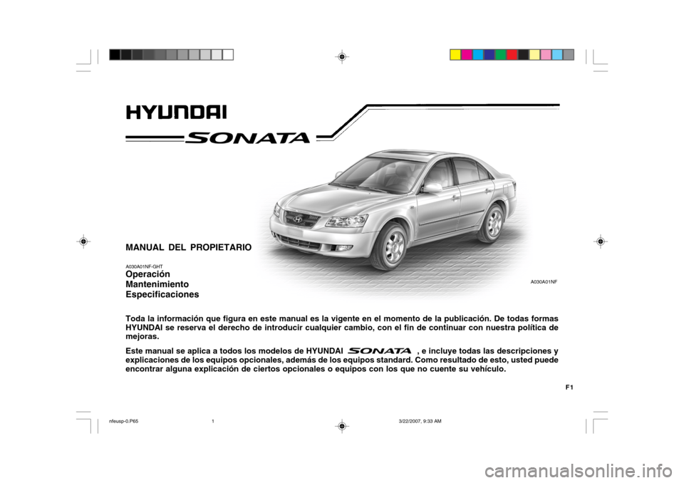 Hyundai Sonata 2007  Manual del propietario (in Spanish) F1
MANUAL DEL PROPIETARIO A030A01NF-GHT Operación MantenimientoEspecificaciones Toda la información que figura en este manual es la vigente en el momento de la publicación. De todas formas HYUNDAI 