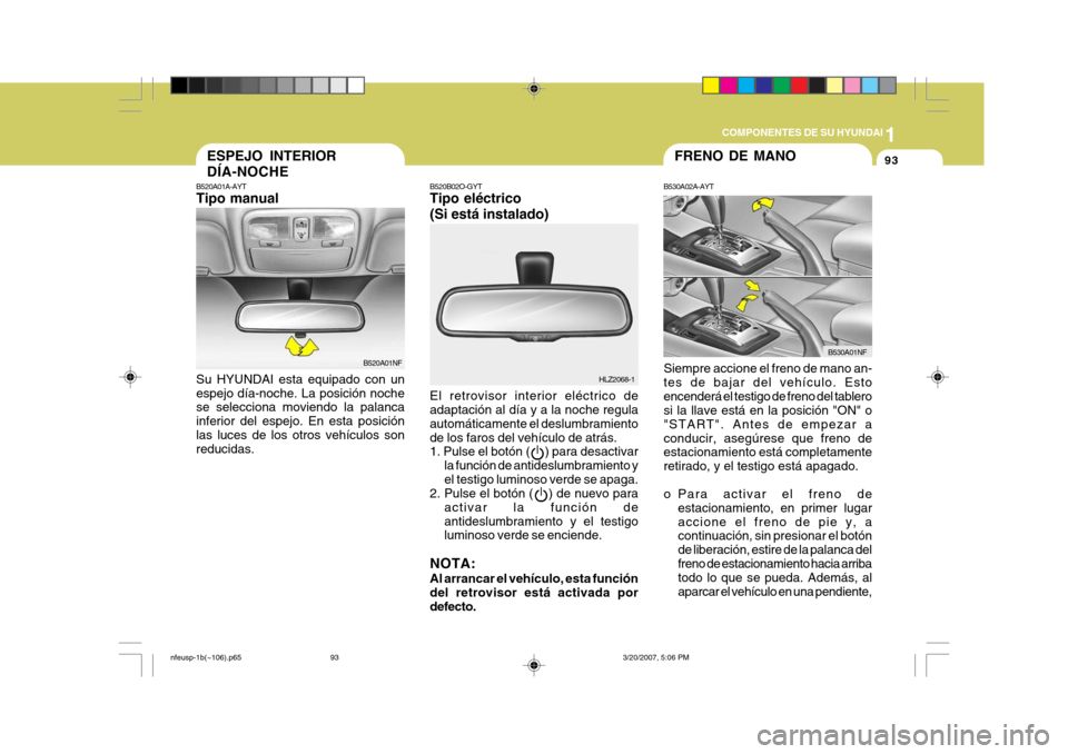 Hyundai Sonata 1
COMPONENTES DE SU HYUNDAI
93
B520B02O-GYT Tipo eléctrico (Si está instalado) El retrovisor interior eléctrico de adaptación al día y a la noche regula automáticamente el deslumbramientode los Hyundai Sonata 1
COMPONENTES DE SU HYUNDAI
93
B520B02O-GYT Tipo eléctrico (Si está instalado) El retrovisor interior eléctrico de adaptación al día y a la noche regula automáticamente el deslumbramientode los