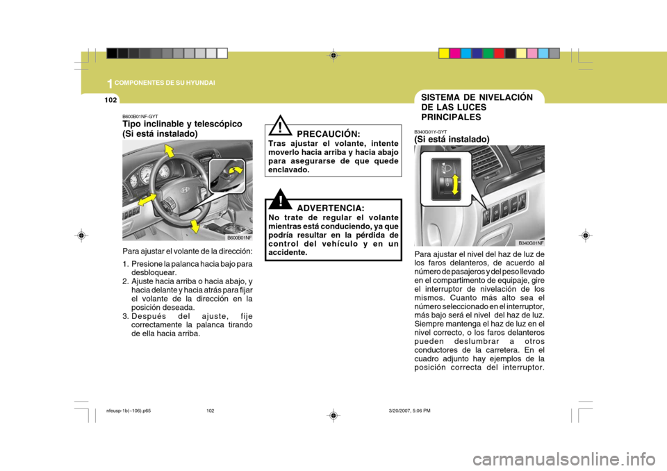 Hyundai Sonata 1COMPONENTES DE SU HYUNDAI
102SISTEMA DE NIVELACIÓN DE LAS LUCESPRINCIPALES
B340G01Y-GYT (Si está instalado)
Para ajustar el nivel del haz de luz de los faros delanteros, de acuerdo al número de pa Hyundai Sonata 1COMPONENTES DE SU HYUNDAI
102SISTEMA DE NIVELACIÓN DE LAS LUCESPRINCIPALES
B340G01Y-GYT (Si está instalado)
Para ajustar el nivel del haz de luz de los faros delanteros, de acuerdo al número de pa