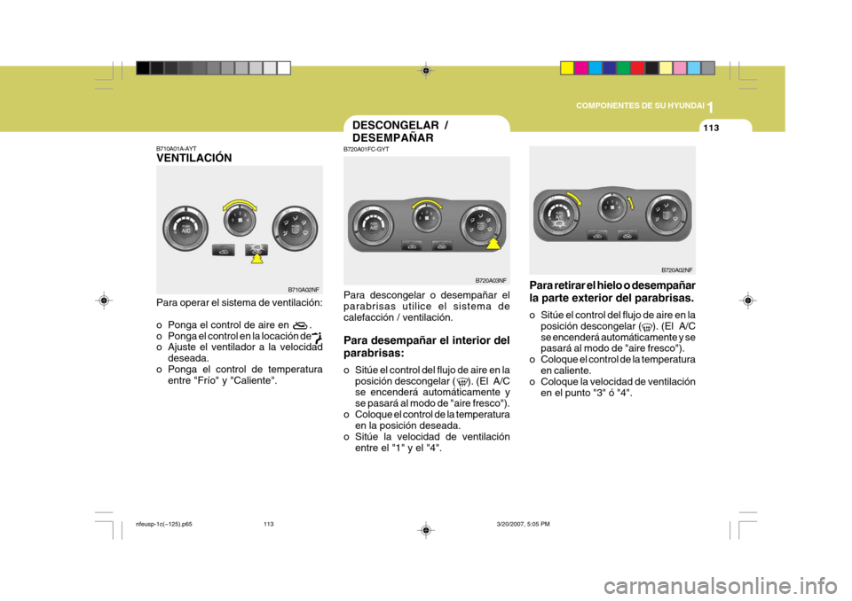 Hyundai Sonata 2007 Manual del propietario (in Spanish) 1
COMPONENTES DE SU HYUNDAI
113DESCONGELAR / DESEMPAÑAR
B720A01FC-GYT Para descongelar o desempañar el parabrisas utilice el sistema decalefacción / ventilación. Para desempañar el interior del p Hyundai Sonata 2007 Manual del propietario (in Spanish) 1
COMPONENTES DE SU HYUNDAI
113DESCONGELAR / DESEMPAÑAR
B720A01FC-GYT Para descongelar o desempañar el parabrisas utilice el sistema decalefacción / ventilación. Para desempañar el interior del p