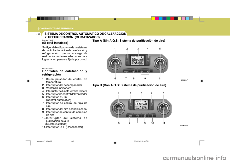 Hyundai Sonata 2007 Manual del propietario (in Spanish) 1COMPONENTES DE SU HYUNDAI
116
B970B01NF-GYT Controles de calefacción y refrigeración
1. Botón pulsador de control detemperatura
2. Interruptor del desempañador
3. Ventanilla indicadora
4. Inte Hyundai Sonata 2007 Manual del propietario (in Spanish) 1COMPONENTES DE SU HYUNDAI
116
B970B01NF-GYT Controles de calefacción y refrigeración
1. Botón pulsador de control detemperatura
2. Interruptor del desempañador
3. Ventanilla indicadora
4. Inte