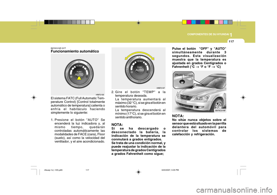 Hyundai Sonata 2007  Manual del propietario (in Spanish) 1
COMPONENTES DE SU HYUNDAI
117
B970C01NF-GYT Funcionamiento automático El sistema FATC (Full Automatic Tem- perature Control) [Control totalmente automático de temperatura] calienta oenfría el hab