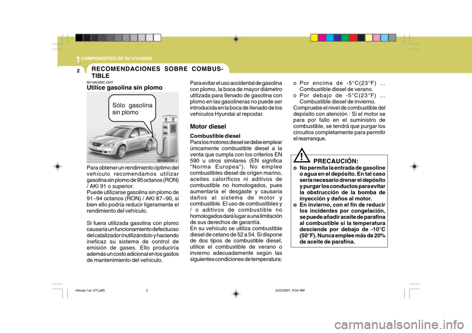 Hyundai Sonata 1COMPONENTES DE SU HYUNDAI
2
B010A02MC-GHT Utilice gasolina sin plomo
Para obtener un rendimiento óptimo del vehículo recomendamos utilizar gasolina sin plomo de 95 octanos (RON)/ AKI 91 o superior. Hyundai Sonata 1COMPONENTES DE SU HYUNDAI
2
B010A02MC-GHT Utilice gasolina sin plomo
Para obtener un rendimiento óptimo del vehículo recomendamos utilizar gasolina sin plomo de 95 octanos (RON)/ AKI 91 o superior.