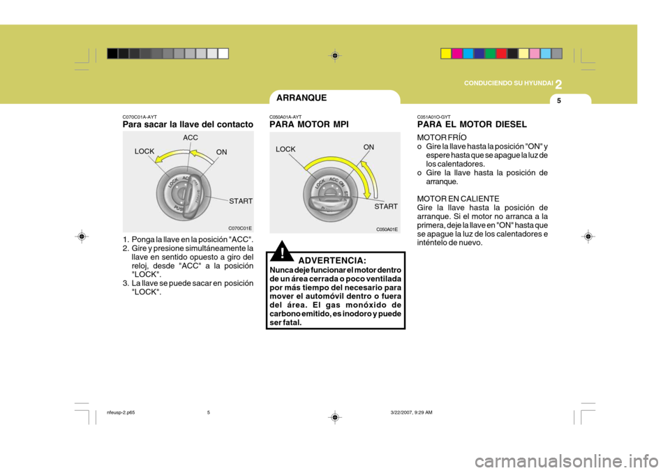 Hyundai Sonata 2
CONDUCIENDO SU HYUNDAI
5ARRANQUE
C070C01A-AYT Para sacar la llave del contacto
1. Ponga la llave en la posición "ACC".
2. Gire y presione simultáneamente la llave en sentido opuesto a giro del r Hyundai Sonata 2
CONDUCIENDO SU HYUNDAI
5ARRANQUE
C070C01A-AYT Para sacar la llave del contacto
1. Ponga la llave en la posición "ACC".
2. Gire y presione simultáneamente la llave en sentido opuesto a giro del r