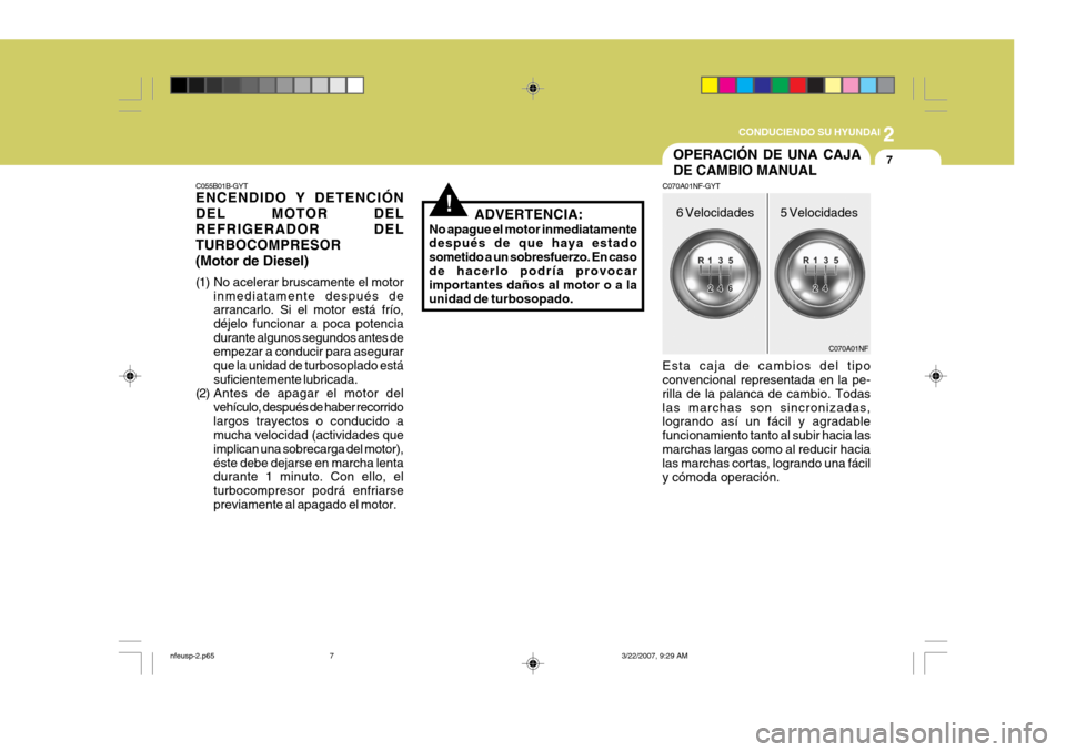 Hyundai Sonata 2
CONDUCIENDO SU HYUNDAI
7
C055B01B-GYT ENCENDIDO Y DETENCIÓN DEL MOTOR DELREFRIGERADOR DELTURBOCOMPRESOR(Motor de Diesel)
(1) No acelerar bruscamente el motor inmediatamente después de arrancarlo Hyundai Sonata 2
CONDUCIENDO SU HYUNDAI
7
C055B01B-GYT ENCENDIDO Y DETENCIÓN DEL MOTOR DELREFRIGERADOR DELTURBOCOMPRESOR(Motor de Diesel)
(1) No acelerar bruscamente el motor inmediatamente después de arrancarlo
