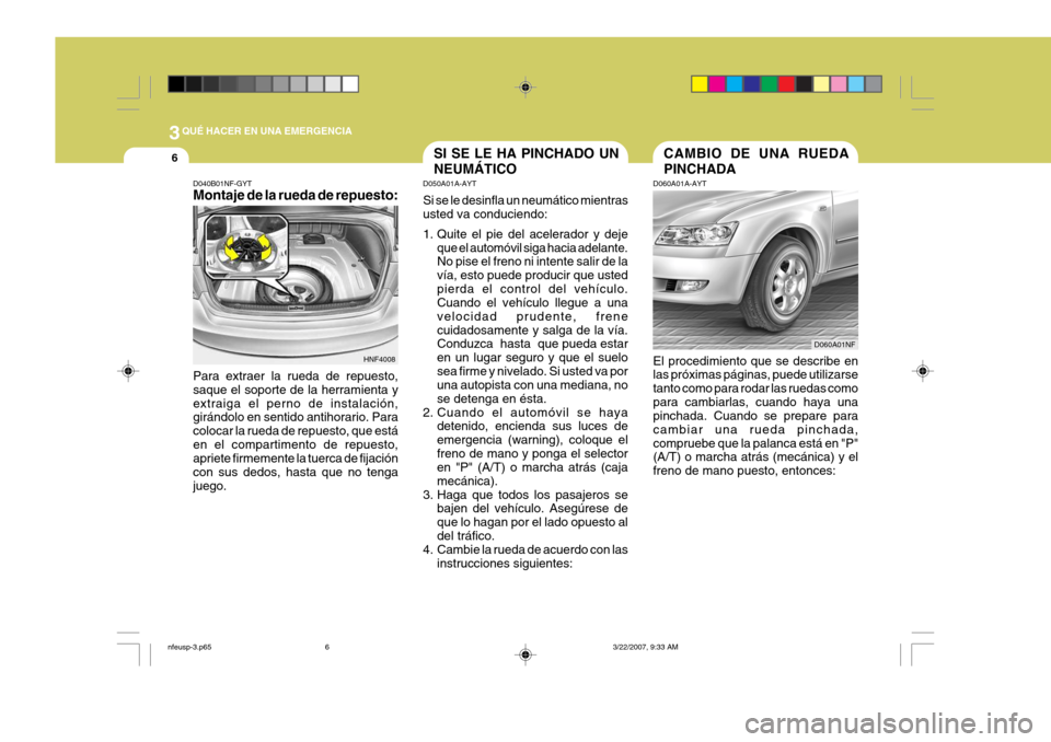 Hyundai Sonata 3QUÉ HACER EN UNA EMERGENCIA
6SI SE LE HA PINCHADO UN NEUMÁTICO
D050A01A-AYT Si se le desinfla un neumático mientras usted va conduciendo:
1. Quite el pie del acelerador y deje
que el automóvil s Hyundai Sonata 3QUÉ HACER EN UNA EMERGENCIA
6SI SE LE HA PINCHADO UN NEUMÁTICO
D050A01A-AYT Si se le desinfla un neumático mientras usted va conduciendo:
1. Quite el pie del acelerador y deje
que el automóvil s