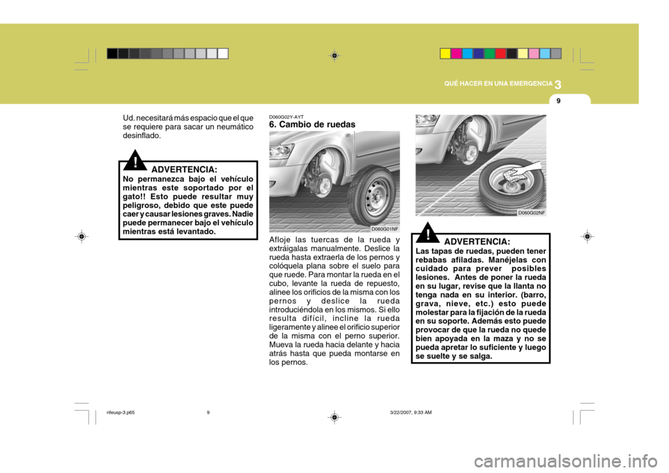 Hyundai Sonata 3
QUÉ HACER EN UNA EMERGENCIA
9
!ADVERTENCIA:
Las tapas de ruedas, pueden tener rebabas afiladas. Manéjelas con cuidado para prever posibles lesiones. Antes de poner la ruedaen su lugar, revise qu Hyundai Sonata 3
QUÉ HACER EN UNA EMERGENCIA
9
!ADVERTENCIA:
Las tapas de ruedas, pueden tener rebabas afiladas. Manéjelas con cuidado para prever posibles lesiones. Antes de poner la ruedaen su lugar, revise qu