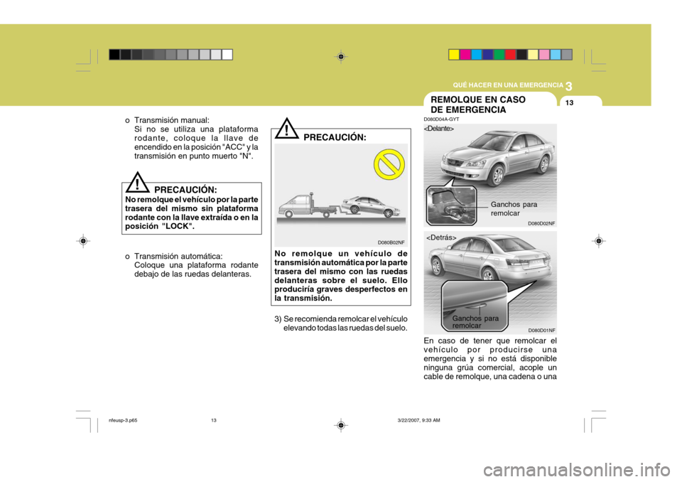 Hyundai Sonata 3
QUÉ HACER EN UNA EMERGENCIA
13
!
o Transmisión manual:
Si no se utiliza una plataforma rodante, coloque la llave de encendido en la posición "ACC" y la transmisión en punto muerto "N".
!
D080B02 Hyundai Sonata 3
QUÉ HACER EN UNA EMERGENCIA
13
!
o Transmisión manual:
Si no se utiliza una plataforma rodante, coloque la llave de encendido en la posición "ACC" y la transmisión en punto muerto "N".
!
D080B02
