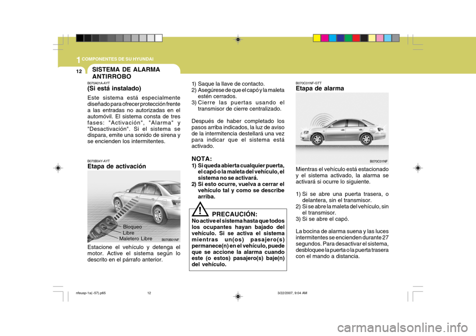 Hyundai Sonata 1COMPONENTES DE SU HYUNDAI
12
B070A01A-AYT (Si está instalado) Este sistema está especialmente diseñado para ofrecer protección frentea las entradas no autorizadas en el automóvil. El sistema con
