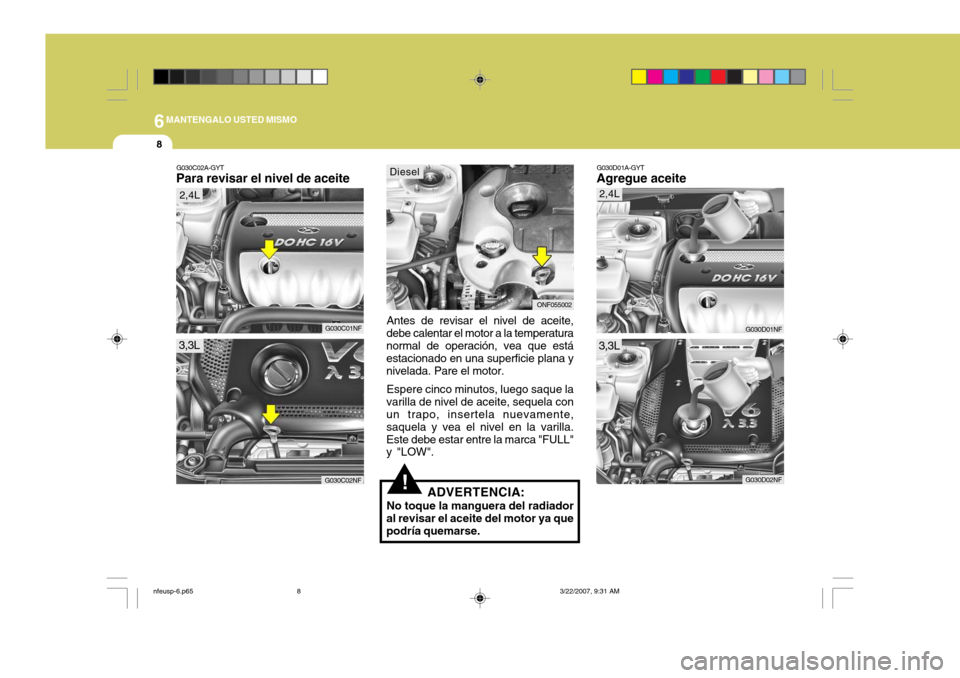 Hyundai Sonata 6MANTENGALO USTED MISMO
8
G030D01A-GYT
Agregue aceite
G030D01NF
G030D02NF
3,3L 2,4L
!
G030C02A-GYT
Para revisar el nivel de aceite
Antes de revisar el nivel de aceite,
debe calentar el motor a la temp Hyundai Sonata 6MANTENGALO USTED MISMO
8
G030D01A-GYT
Agregue aceite
G030D01NF
G030D02NF
3,3L 2,4L
!
G030C02A-GYT
Para revisar el nivel de aceite
Antes de revisar el nivel de aceite,
debe calentar el motor a la temp