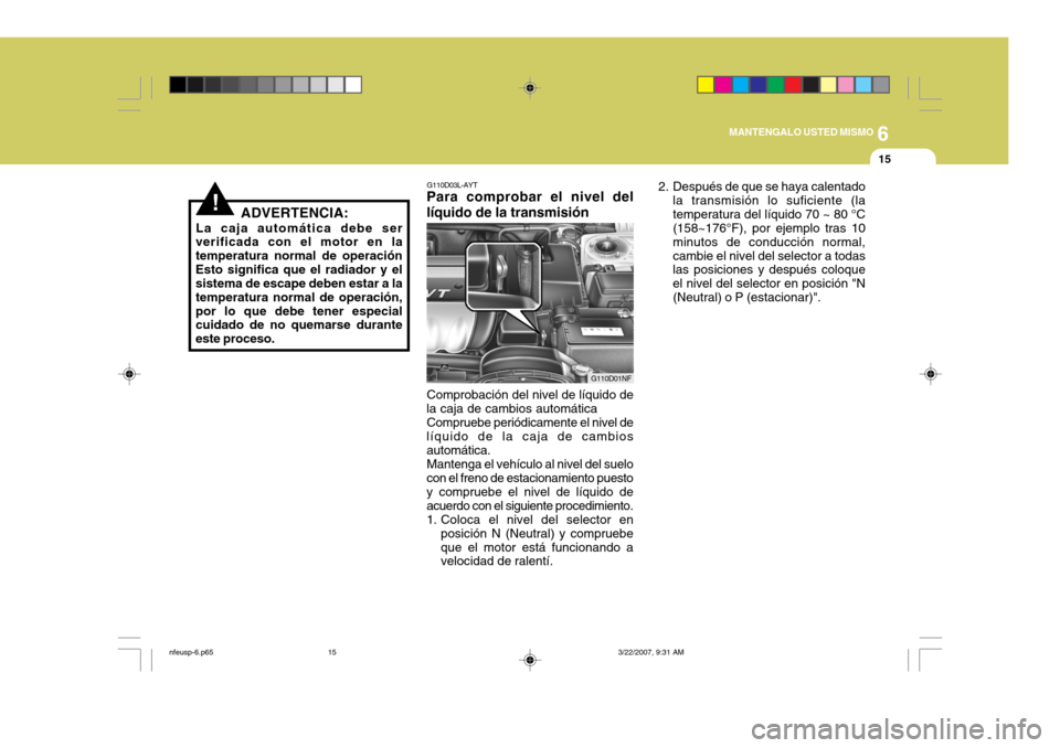 Hyundai Sonata 6
MANTENGALO USTED MISMO
15
!ADVERTENCIA:
La caja automática debe ser
verificada con el motor en la temperatura normal de operaciónEsto significa que el radiador y el sistema de escape deben estar a Hyundai Sonata 6
MANTENGALO USTED MISMO
15
!ADVERTENCIA:
La caja automática debe ser
verificada con el motor en la temperatura normal de operaciónEsto significa que el radiador y el sistema de escape deben estar a