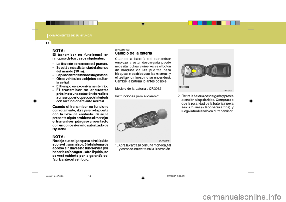 Hyundai Sonata 2007  Manual del propietario (in Spanish) 1COMPONENTES DE SU HYUNDAI
14
B070E01NF-GYT Cambio de la batería Cuando la batería del transmisor empieza a estar descargada puedenecesitar pulsar varias veces el botón de bloqueo de las puertas pa