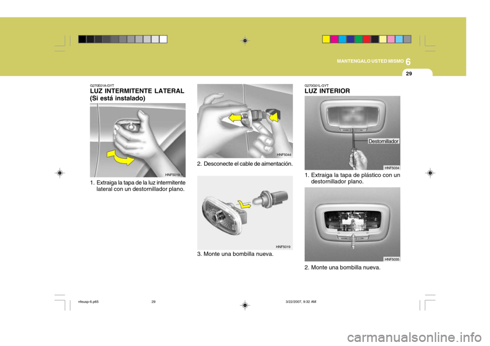 Hyundai Sonata 2007  Manual del propietario (in Spanish) 6
MANTENGALO USTED MISMO
29
G270E01A-GYT
LUZ INTERMITENTE LATERAL (Si está instalado) 
1. Extraiga la tapa de la luz intermitente
lateral con un destornillador plano. 2. Desconecte el cable de aiment