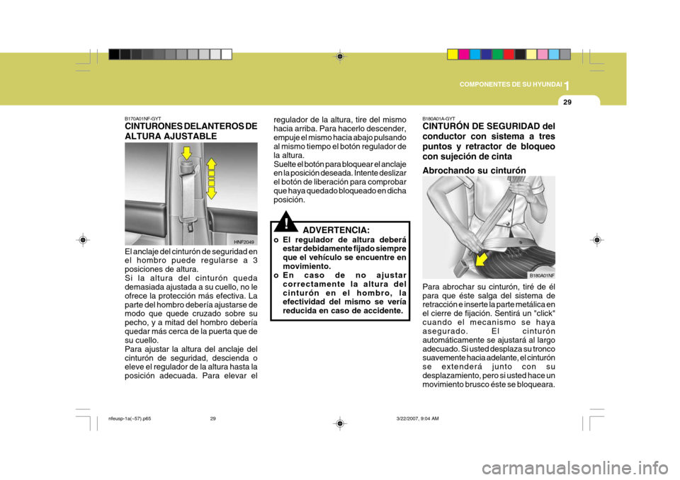 Hyundai Sonata 2007  Manual del propietario (in Spanish) 1
COMPONENTES DE SU HYUNDAI
29
!
B180A01A-GYT CINTURÓN DE SEGURIDAD del conductor con sistema a trespuntos y retractor de bloqueocon sujeción de cinta Abrochando su cinturón Para abrochar su cintur