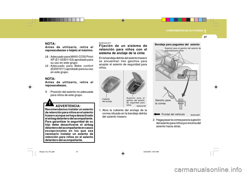 Hyundai Sonata 2007  Manual del propietario (in Spanish) 1
COMPONENTES DE SU HYUNDAI
37
B230C02NF
Bondeja para paguetes del  asiento
Gancho para la correa
Frontal del vehículo
2. Haga pasar la correa para la sujeción
del asiento para niños por encima del