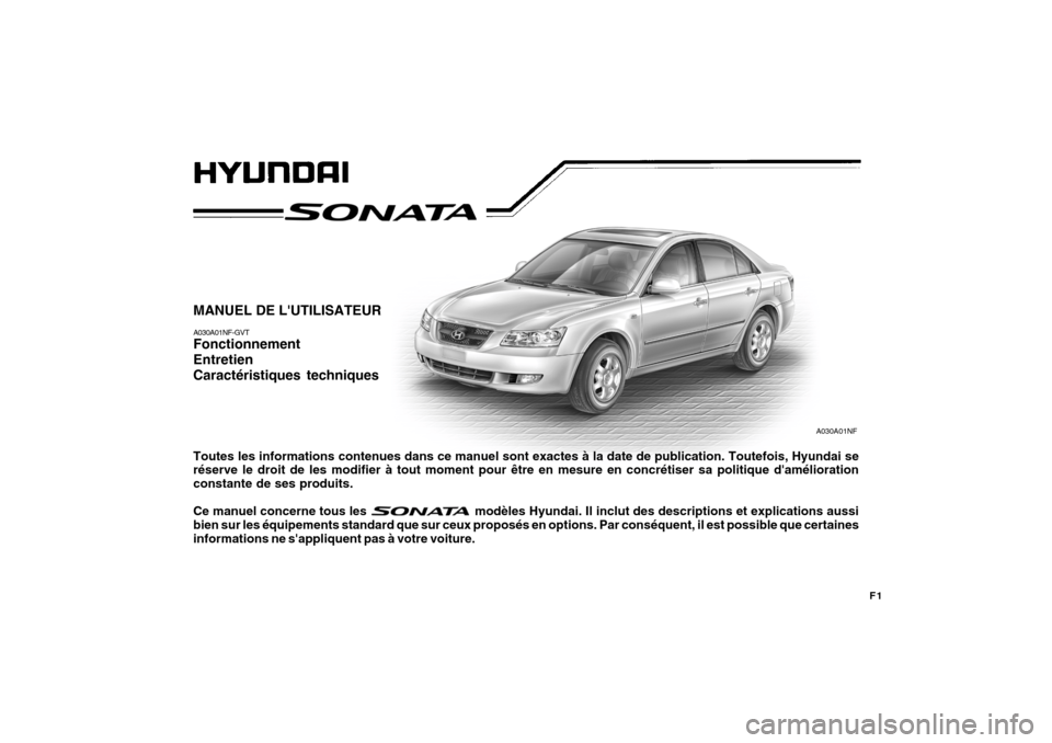 Hyundai Sonata 2007  Manuel du propriétaire (in French) F1
MANUEL DE LUTILISATEUR A030A01NF-GVT Fonctionnement EntretienCaractéristiques techniques Toutes les informations contenues dans ce manuel sont exactes à la date de publication. Toutefois, Hyunda