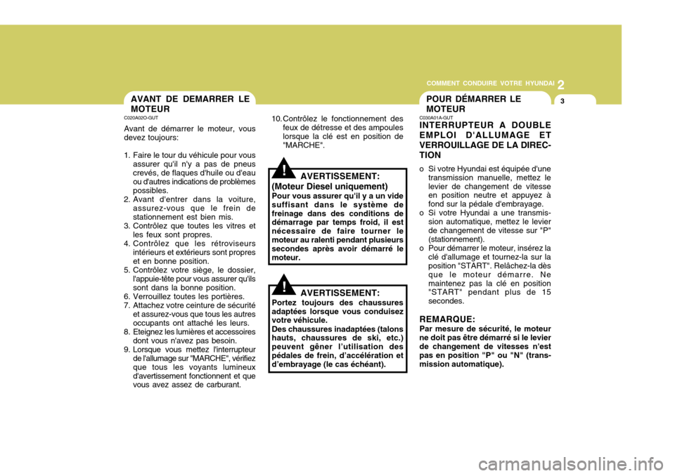 Hyundai Sonata 2007  Manuel du propriétaire (in French) 2
COMMENT CONDUIRE VOTRE HYUNDAI
3POUR DÉMARRER LE MOTEURAVANT DE DEMARRER LE MOTEUR
C030A01A-GUT INTERRUPTEUR A DOUBLE
EMPLOI DALLUMAGE ET VERROUILLAGE DE LA DIREC-TION 
o Si votre Hyundai est équ