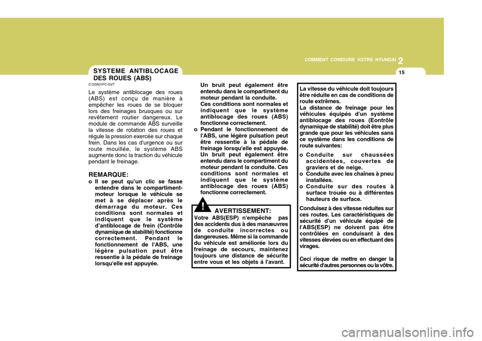 Hyundai Sonata 2007  Manuel du propriétaire (in French) 2
COMMENT CONDUIRE VOTRE HYUNDAI
15SYSTEME ANTIBLOCAGE DES ROUES (ABS)
La vitesse du véhicule doit toujours être réduite en cas de conditions de route extrêmes. La distance de freinage pour les v�