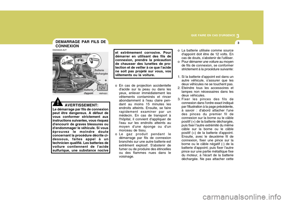 Hyundai Sonata 2007  Manuel du propriétaire (in French) 3
QUE FAIRE EN CAS DURGENCE
3DEMARRAGE PAR FILS DE CONNEXION
D020A02A-AUT
AVERTISSEMENT:
Le démarrage par fils de connexion
peut être dangereux. A défaut de vous conformer strictement auxinstructi