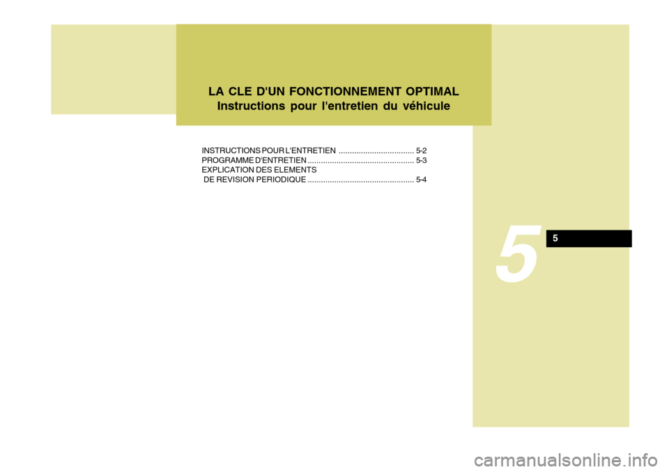 Hyundai Sonata 5
INSTRUCTIONS POUR LENTRETIEN.................................. 5-2
PROGRAMME DENTRETIEN ................................................ 5-3
EXPLICATION DES ELEMENTS DE REVISION PERIODIQUE ..... Hyundai Sonata 5
INSTRUCTIONS POUR LENTRETIEN.................................. 5-2
PROGRAMME DENTRETIEN ................................................ 5-3
EXPLICATION DES ELEMENTS DE REVISION PERIODIQUE .....
