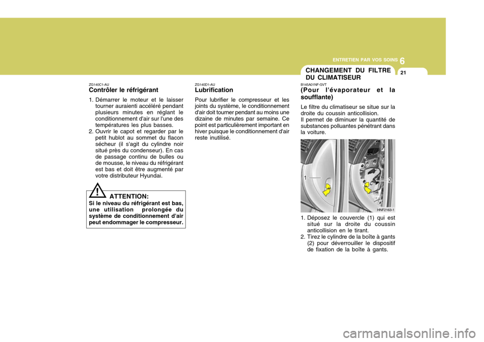 Hyundai Sonata 6
ENTRETIEN PAR VOS SOINS
21
ZG140D1-AU Lubrification Pour lubrifier le compresseur et les joints du système, le conditionnement dair doit tourner pendant au moins unedizaine de minutes par semaine. Hyundai Sonata 6
ENTRETIEN PAR VOS SOINS
21
ZG140D1-AU Lubrification Pour lubrifier le compresseur et les joints du système, le conditionnement dair doit tourner pendant au moins unedizaine de minutes par semaine.