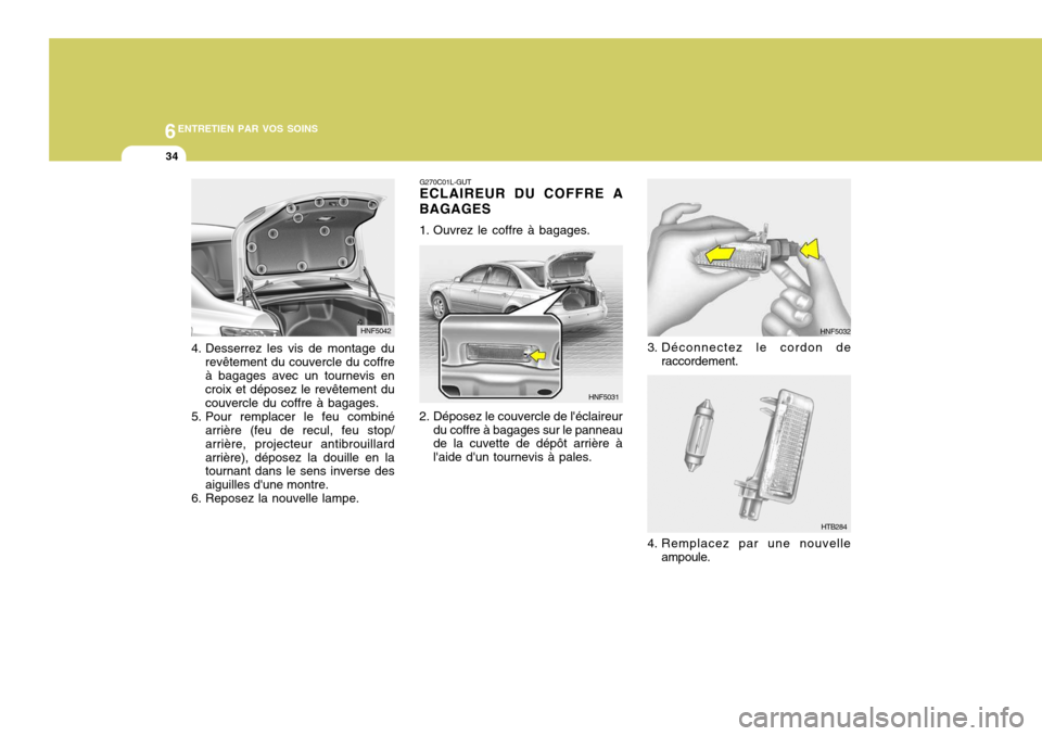 Hyundai Sonata 6ENTRETIEN PAR VOS SOINS
34
HNF5032
3. Déconnectez le cordon de raccordement.
4. Remplacez par une nouvelle ampoule.
HTB284
4. Desserrez les vis de montage du
revêtement du couvercle du coffre à ba Hyundai Sonata 6ENTRETIEN PAR VOS SOINS
34
HNF5032
3. Déconnectez le cordon de raccordement.
4. Remplacez par une nouvelle ampoule.
HTB284
4. Desserrez les vis de montage du
revêtement du couvercle du coffre à ba