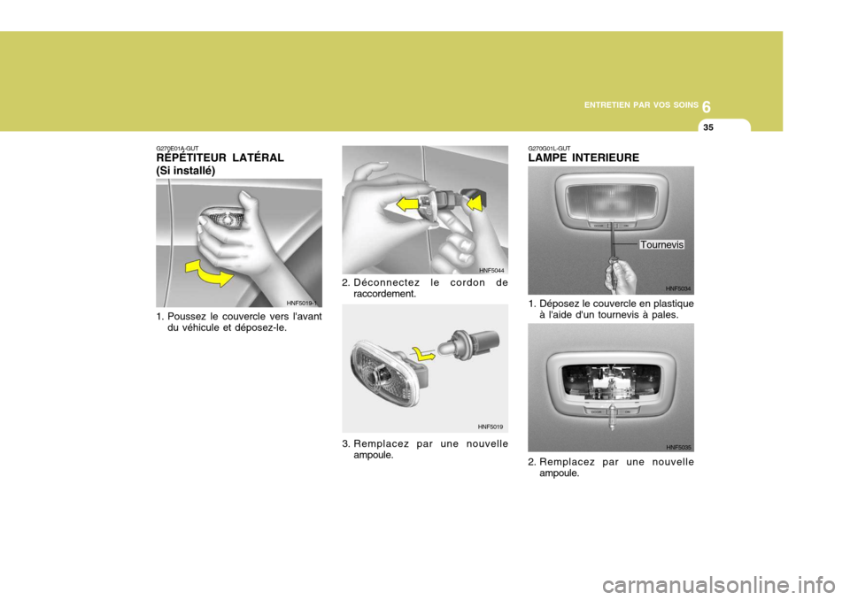 Hyundai Sonata 6
ENTRETIEN PAR VOS SOINS
35
2. Déconnectez le cordon de
raccordement. HNF5044
HNF5019
G270E01A-GUT RÉPÉTITEUR LATÉRAL (Si installé)
1. Poussez le couvercle vers lavant du véhicule et déposez- Hyundai Sonata 6
ENTRETIEN PAR VOS SOINS
35
2. Déconnectez le cordon de
raccordement. HNF5044
HNF5019
G270E01A-GUT RÉPÉTITEUR LATÉRAL (Si installé)
1. Poussez le couvercle vers lavant du véhicule et déposez-