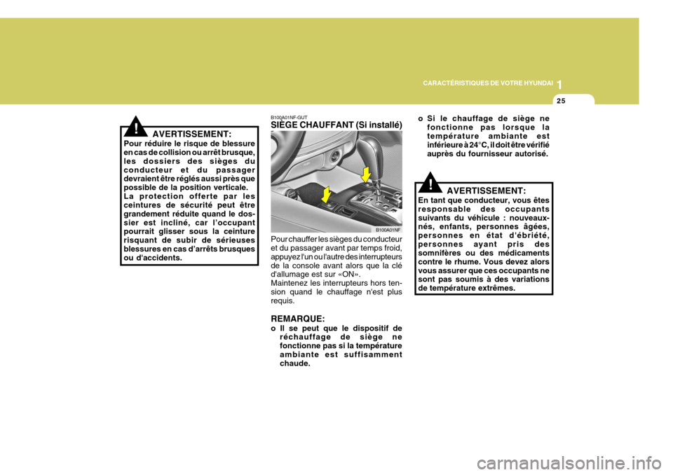 Hyundai Sonata 2007  Manuel du propriétaire (in French) 1
CARACTÉRISTIQUES DE VOTRE HYUNDAI
25
!
B100A01NF-GUT SIÈGE CHAUFFANT (Si installé) Pour chauffer les sièges du conducteur et du passager avant par temps froid, appuyez lun ou lautre des interr