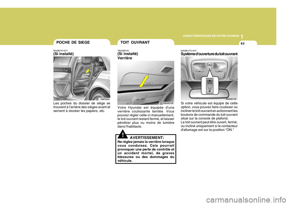 Hyundai Sonata 1
CARACTÉRISTIQUES DE VOTRE HYUNDAI
83
B460A01NF
!
YB240B3-AU (Si installé) Verrière Votre Hyundai est équipée dune verrière coulissante teintée. Vouspouvez régler celle-ci manuellement, le t Hyundai Sonata 1
CARACTÉRISTIQUES DE VOTRE HYUNDAI
83
B460A01NF
!
YB240B3-AU (Si installé) Verrière Votre Hyundai est équipée dune verrière coulissante teintée. Vouspouvez régler celle-ci manuellement, le t
