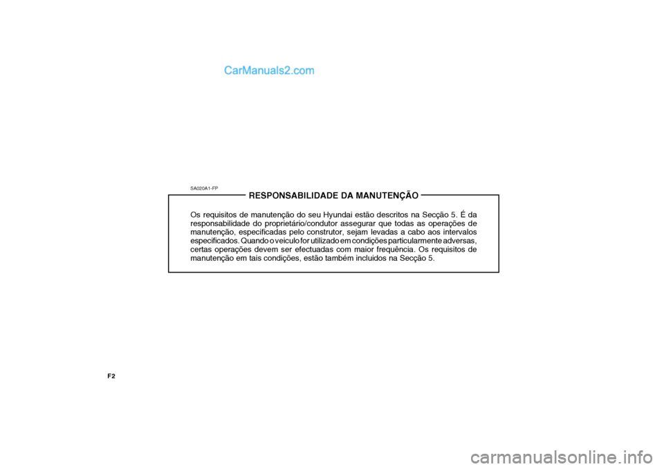 Hyundai Sonata 2007 Manual do proprietário (in Portuguese) SA020A1-FPRESPONSABILIDADE DA MANUTENÇÃO
Os requisitos de manutenção do seu Hyundai estão descritos na Secção 5. É da responsabilidade do proprietário/condutor assegurar que todas as operaç Hyundai Sonata 2007 Manual do proprietário (in Portuguese) SA020A1-FPRESPONSABILIDADE DA MANUTENÇÃO
Os requisitos de manutenção do seu Hyundai estão descritos na Secção 5. É da responsabilidade do proprietário/condutor assegurar que todas as operaç