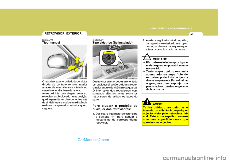 Hyundai Sonata 1
CARACTERÍSTICAS DO SEU HYUNDAI
97
!
B510B01S-APT Tipo eléctrico (Se instalado) O retrovisor exterior pode ser orientado em qualquer direcção, de forma a obter o maior angulo de visão à rectagu