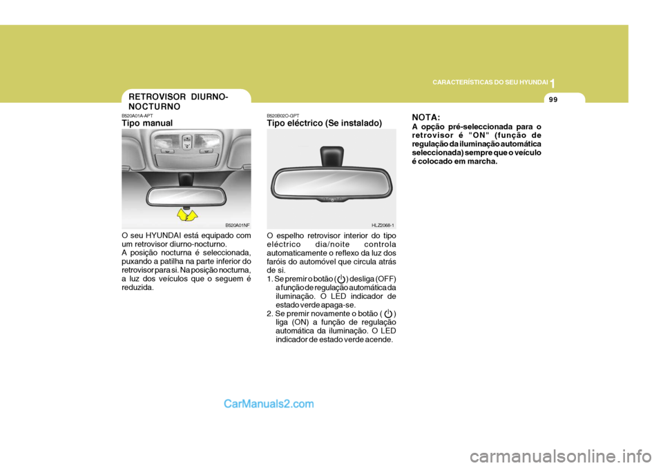 Hyundai Sonata 1
CARACTERÍSTICAS DO SEU HYUNDAI
99RETROVISOR DIURNO- NOCTURNO
B520A01A-APT Tipo manual O seu HYUNDAI está equipado com um retrovisor diurno-nocturno. A posição nocturna é seleccionada, puxando a