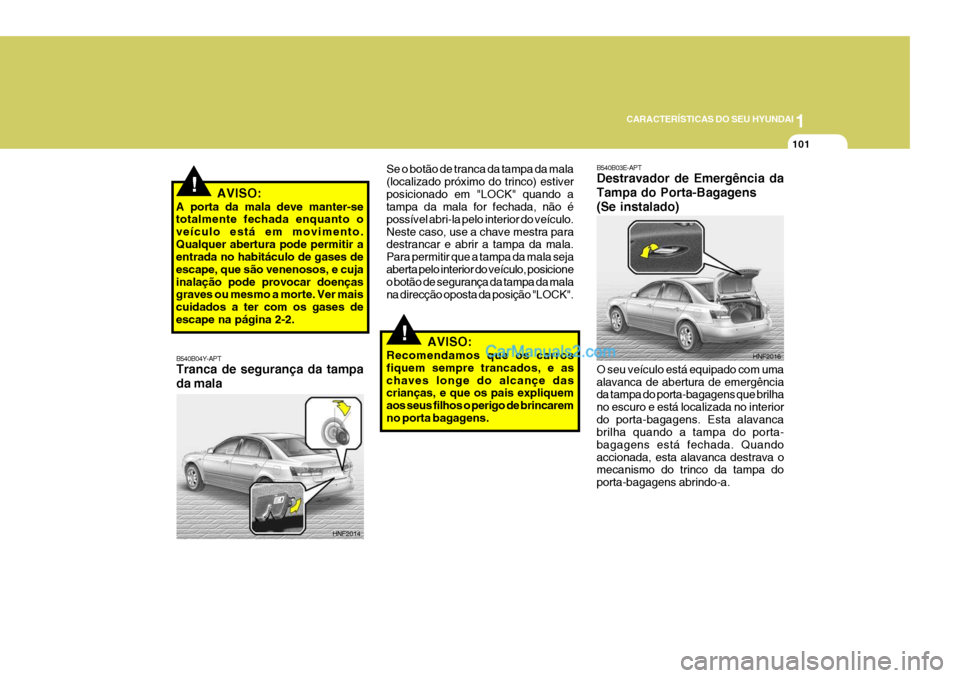 Hyundai Sonata 1
CARACTERÍSTICAS DO SEU HYUNDAI
101
B540B04Y-APT Tranca de segurança da tampa da mala Se o botão de tranca da tampa da mala (localizado próximo do trinco) estiverposicionado em "LOCK" quando a ta