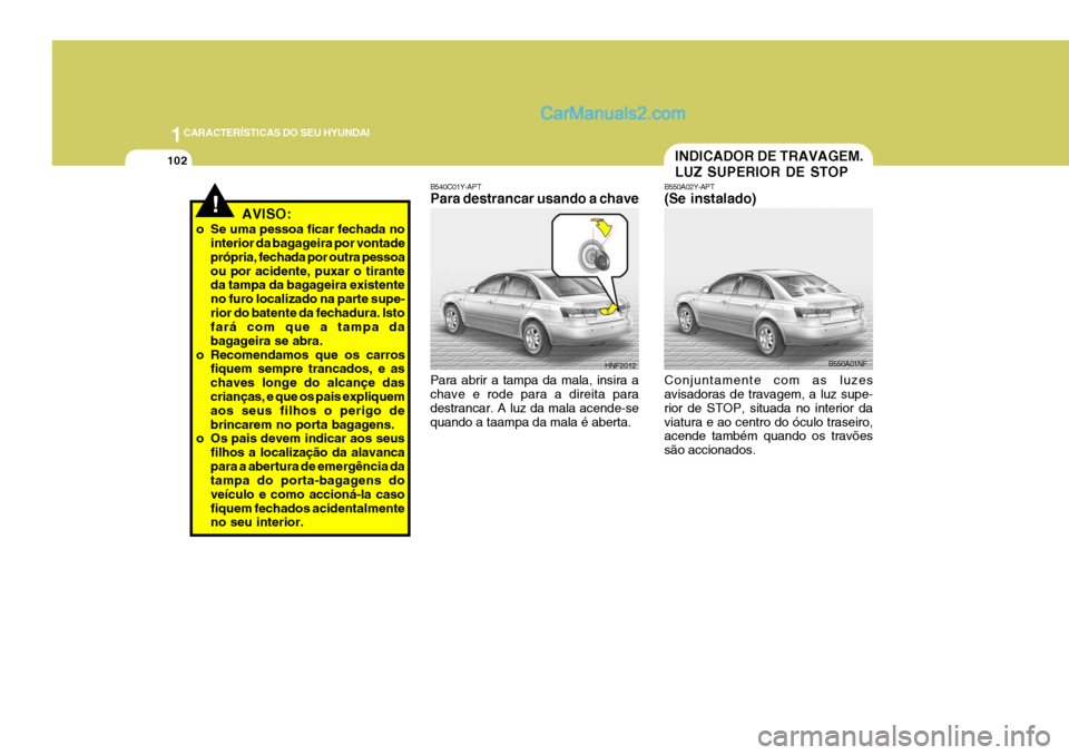 Hyundai Sonata 1CARACTERÍSTICAS DO SEU HYUNDAI
102INDICADOR DE TRAVAGEM. LUZ SUPERIOR DE STOP
B550A02Y-APT (Se instalado) Conjuntamente com as luzes avisadoras de travagem, a luz supe- rior de STOP, situada no inte