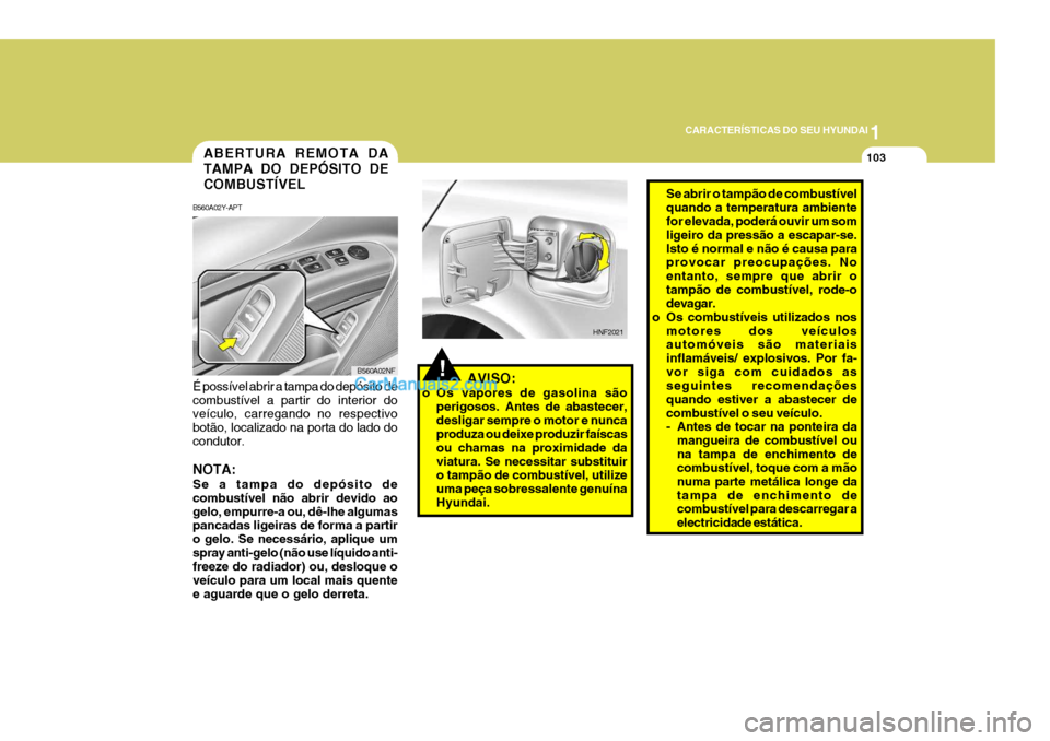 Hyundai Sonata 1
CARACTERÍSTICAS DO SEU HYUNDAI
103
!AVISO:
o Os vapores de gasolina são perigosos. Antes de abastecer, desligar sempre o motor e nunca produza ou deixe produzir faíscas ou chamas na proximidade d