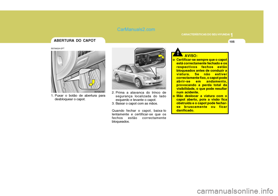 Hyundai Sonata 1
CARACTERÍSTICAS DO SEU HYUNDAI
105
!
ABERTURA DO CAPOT
B570A02A-GPT 
1. Puxar o botão de abertura para desbloquear o capot. 2. Prima a alavanca do trinco de
segurança localizada do lado esquerdo 