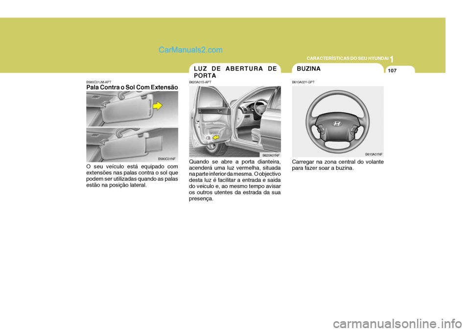 Hyundai Sonata 1
CARACTERÍSTICAS DO SEU HYUNDAI
107BUZINA
B610A02Y-GPT Carregar na zona central do volante para fazer soar a buzina. B610A01NF
B580C01JM-APT Pala Contra o Sol Com Extensão
B580C01NF
O seu veículo 