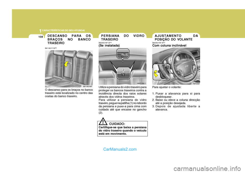 Hyundai Sonata 2007  Manual do proprietário (in Portuguese) 1CARACTERÍSTICAS DO SEU HYUNDAI
108
!
B625A01NF-GPT (Se instalada) Utilize a persiana do vidro traseiro para proteger os bancos traseiros contra a incidência directa dos raios solaresatravés dos vi