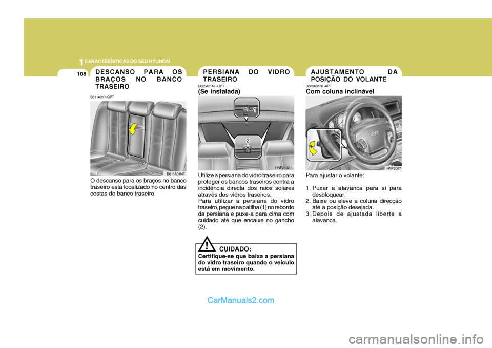 Hyundai Sonata 1CARACTERÍSTICAS DO SEU HYUNDAI
108
!
B625A01NF-GPT (Se instalada) Utilize a persiana do vidro traseiro para proteger os bancos traseiros contra a incidência directa dos raios solaresatravés dos vi